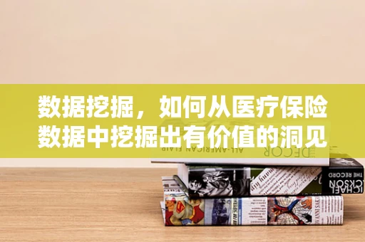 数据挖掘，如何从医疗保险数据中挖掘出有价值的洞见？