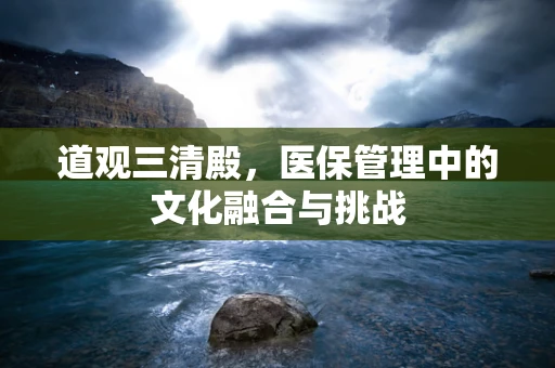 道观三清殿，医保管理中的文化融合与挑战