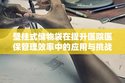 壁挂式储物袋在提升医院医保管理效率中的应用与挑战