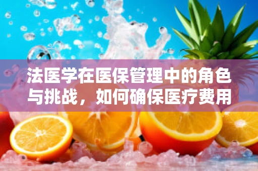 法医学在医保管理中的角色与挑战，如何确保医疗费用合理性与公正性？