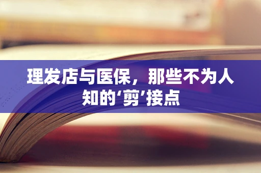 理发店与医保，那些不为人知的‘剪’接点