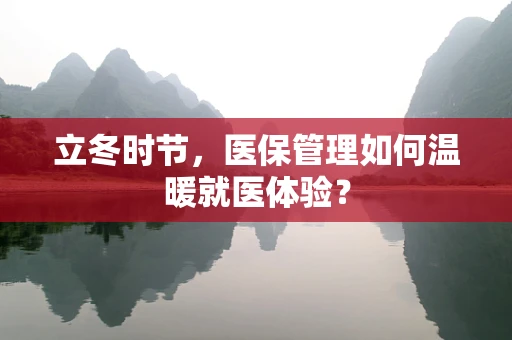 立冬时节，医保管理如何温暖就医体验？