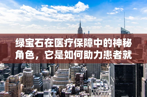 绿宝石在医疗保障中的神秘角色，它是如何助力患者就医的？