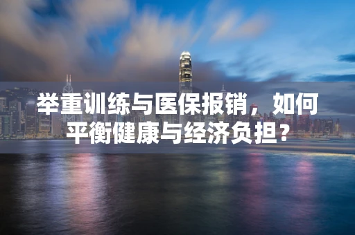 举重训练与医保报销，如何平衡健康与经济负担？