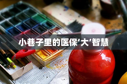 小巷子里的医保‘大’智慧