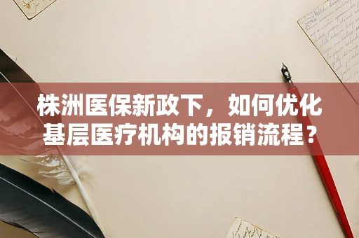 株洲医保新政下，如何优化基层医疗机构的报销流程？