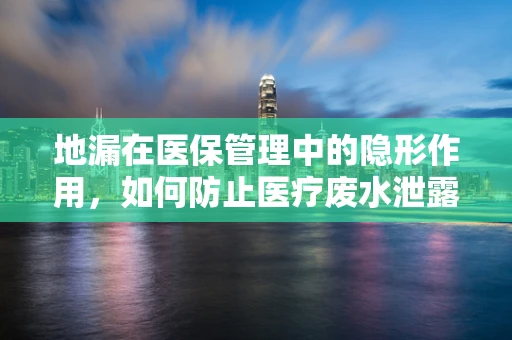 地漏在医保管理中的隐形作用，如何防止医疗废水泄露风险？