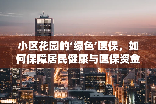小区花园的‘绿色’医保，如何保障居民健康与医保资金的有效利用？