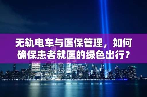 无轨电车与医保管理，如何确保患者就医的绿色出行？