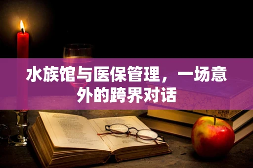 水族馆与医保管理，一场意外的跨界对话