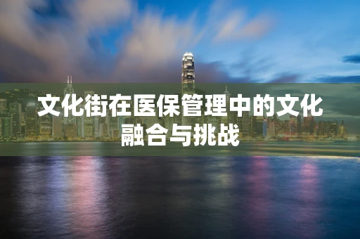 文化街在医保管理中的文化融合与挑战