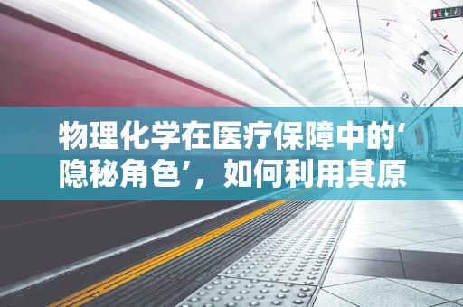 物理化学在医疗保障中的‘隐秘角色’，如何利用其原理优化药品储存？