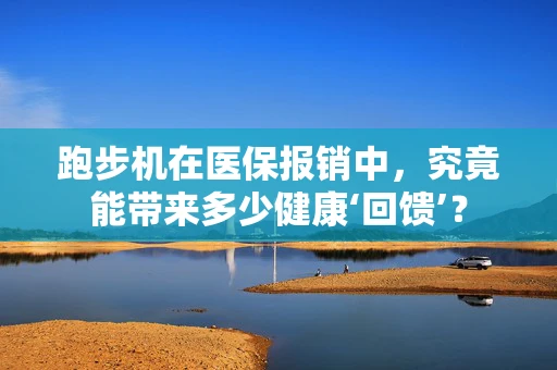 跑步机在医保报销中，究竟能带来多少健康‘回馈’？