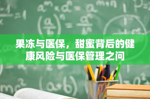 果冻与医保，甜蜜背后的健康风险与医保管理之问