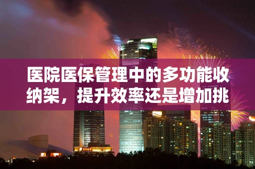医院医保管理中的多功能收纳架，提升效率还是增加挑战？