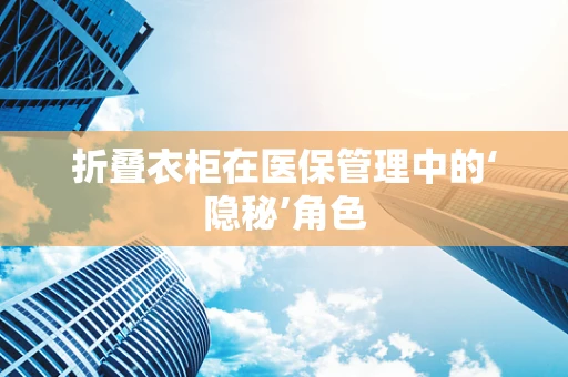 折叠衣柜在医保管理中的‘隐秘’角色