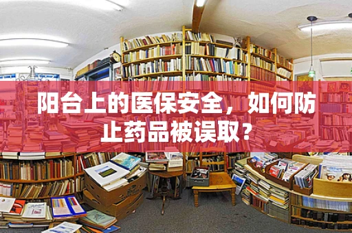 阳台上的医保安全，如何防止药品被误取？