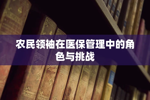 农民领袖在医保管理中的角色与挑战