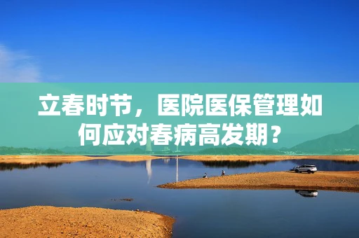 立春时节，医院医保管理如何应对春病高发期？