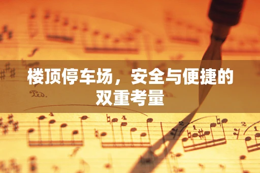 楼顶停车场，安全与便捷的双重考量