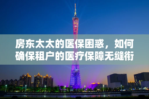 房东太太的医保困惑，如何确保租户的医疗保障无缝衔接？