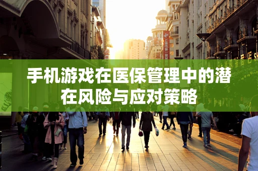 手机游戏在医保管理中的潜在风险与应对策略