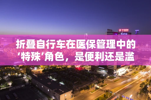折叠自行车在医保管理中的‘特殊’角色，是便利还是滥用？