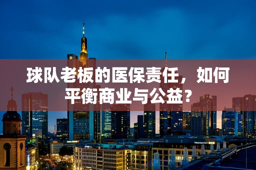 球队老板的医保责任，如何平衡商业与公益？