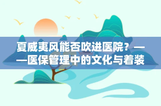夏威夷风能否吹进医院？——医保管理中的文化与着装探讨