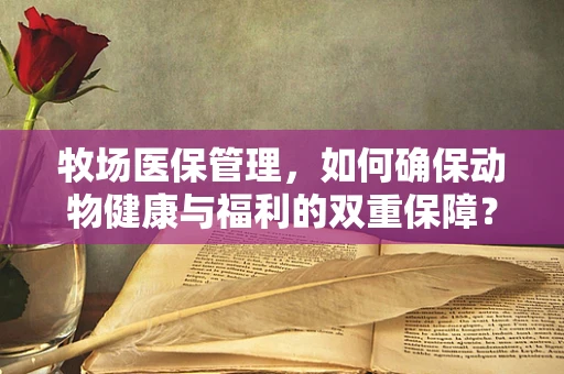 牧场医保管理，如何确保动物健康与福利的双重保障？