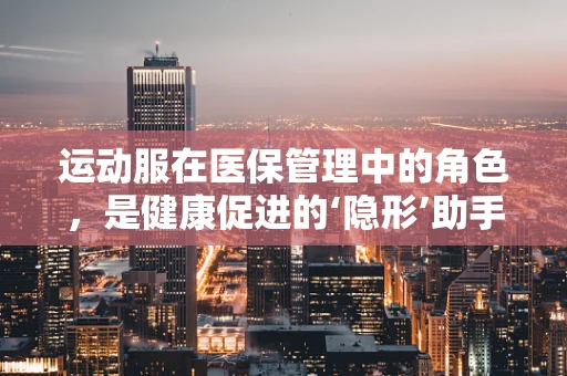 运动服在医保管理中的角色，是健康促进的‘隐形’助手吗？