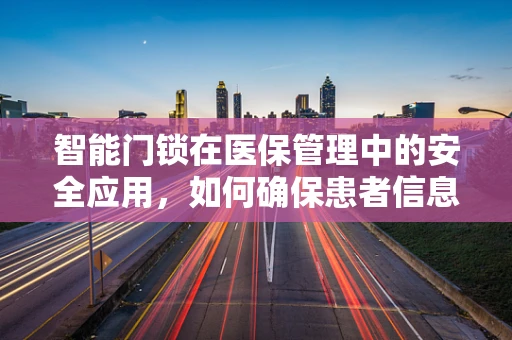 智能门锁在医保管理中的安全应用，如何确保患者信息不被泄露？
