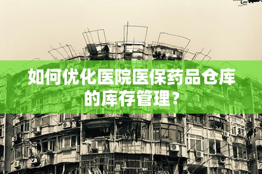 如何优化医院医保药品仓库的库存管理？