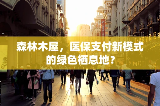 森林木屋，医保支付新模式的绿色栖息地？