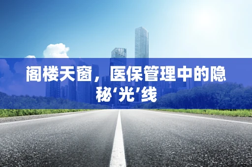 阁楼天窗，医保管理中的隐秘‘光’线
