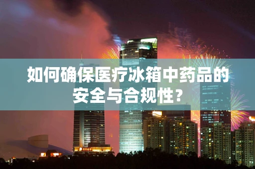 如何确保医疗冰箱中药品的安全与合规性？