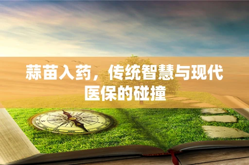 蒜苗入药，传统智慧与现代医保的碰撞