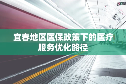 宜春地区医保政策下的医疗服务优化路径