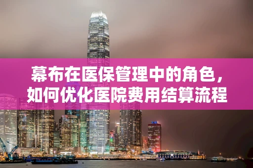 幕布在医保管理中的角色，如何优化医院费用结算流程？