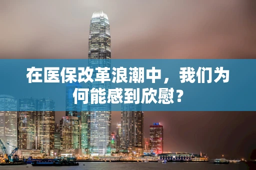在医保改革浪潮中，我们为何能感到欣慰？