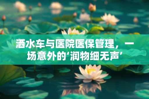 洒水车与医院医保管理，一场意外的‘润物细无声’