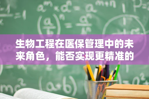 生物工程在医保管理中的未来角色，能否实现更精准的医疗费用预测？