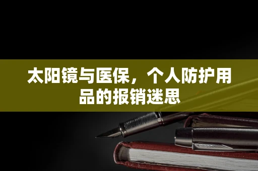 太阳镜与医保，个人防护用品的报销迷思