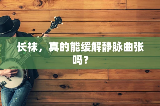 长袜，真的能缓解静脉曲张吗？