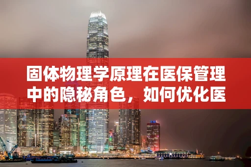 固体物理学原理在医保管理中的隐秘角色，如何优化医疗设备存储与维护？