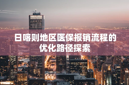 日喀则地区医保报销流程的优化路径探索