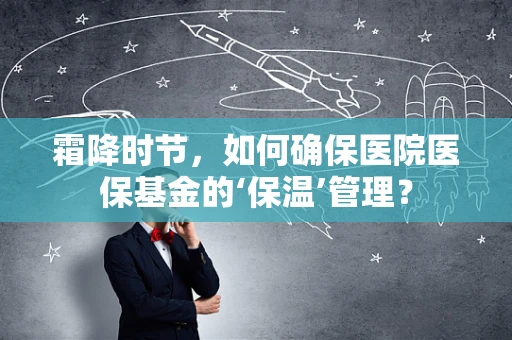 霜降时节，如何确保医院医保基金的‘保温’管理？