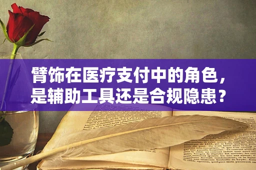 臂饰在医疗支付中的角色，是辅助工具还是合规隐患？