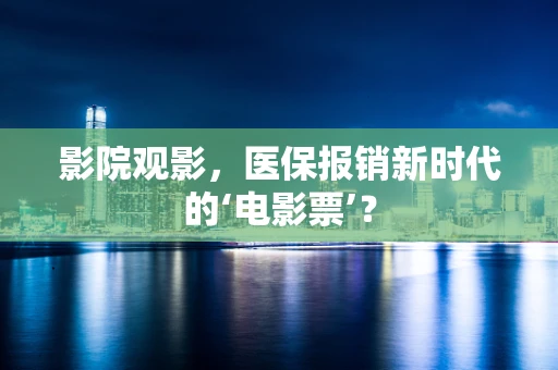 影院观影，医保报销新时代的‘电影票’？