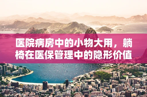 医院病房中的小物大用，躺椅在医保管理中的隐形价值